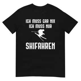 Ich Muss Gar Nix Ich Muss Nur Skifahren - T-Shirt (Unisex)